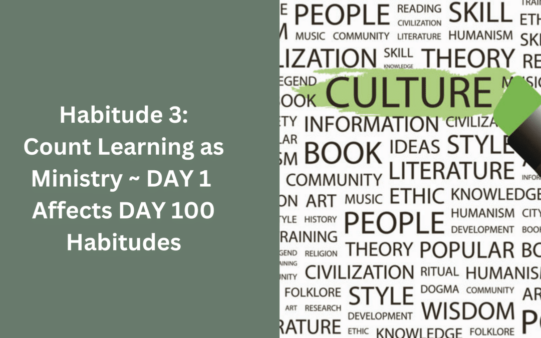 Habitude 3: Count Learning as Ministry ~ DAY 1 affects DAY 100 Habitudes