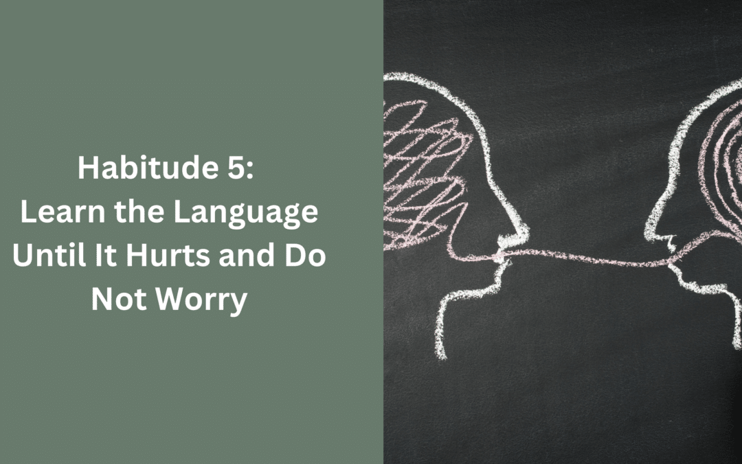 Habitude 5: Learn the Language Until it Hurts and Do Not Worry