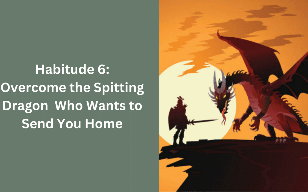 Habitude 6: Overcome the Spitting Dragon Who Wants to Send You Home