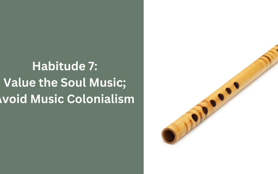 Habitude 7: Value the Soul Music; Avoid Music Colonialism