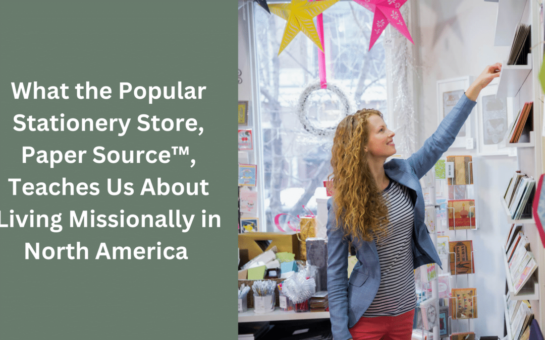 What the Popular Stationery Store, Paper Source™, Teaches Us About Living Missionally in North America 