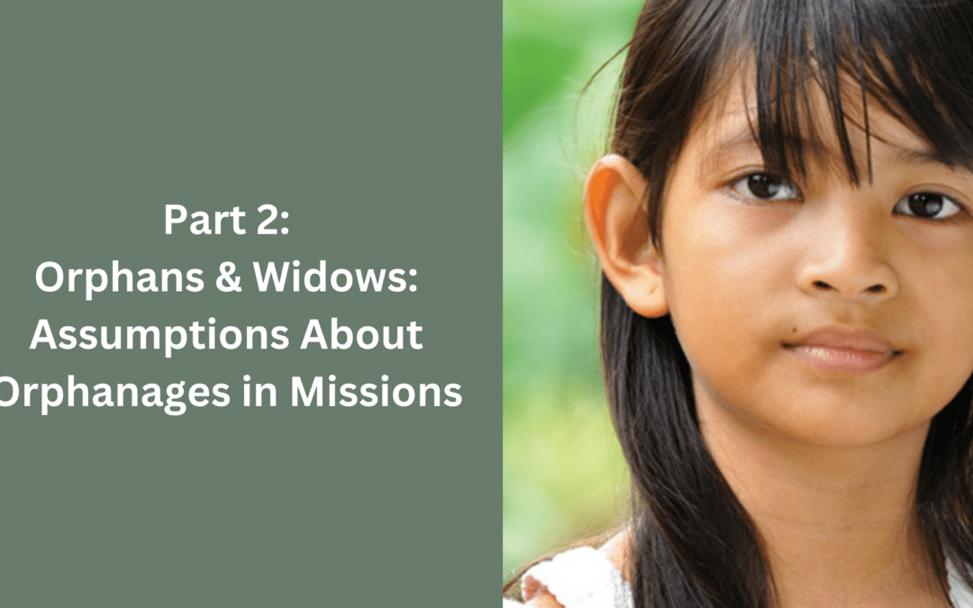 Orphans and Widows Part 2: Assumptions about Orphanages in Mission