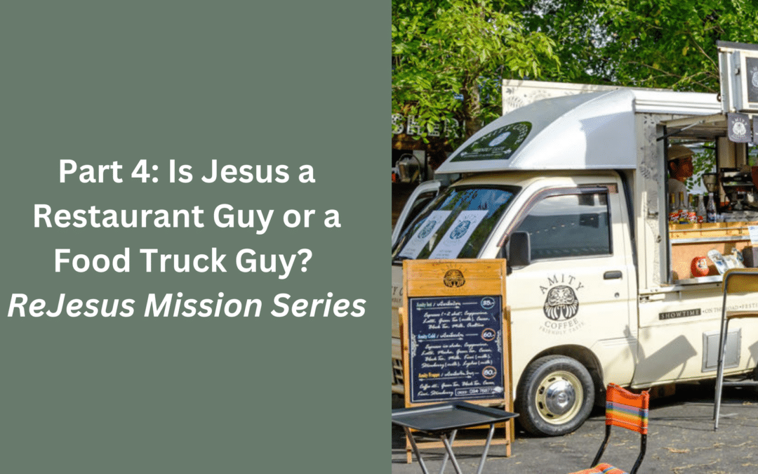 Part 4: Is Jesus a Restaurant Guy or Food Truck Guy? ~ Re-Jesus Missions Series