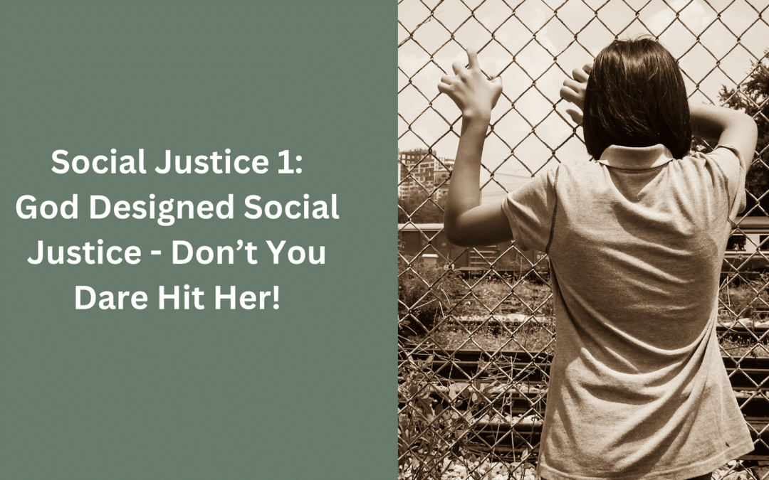 Social Justice 1: God Designed Social Justice – Don’t You Dare Hit Her!